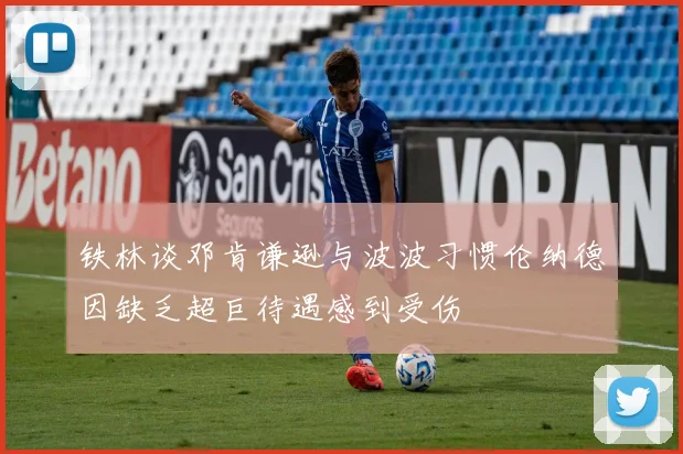 铁林谈邓肯谦逊与波波习惯伦纳德因缺乏超巨待遇感到受伤