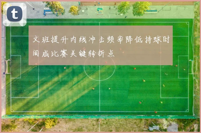 文班提升内线冲击频率降低持球时间成比赛关键转折点