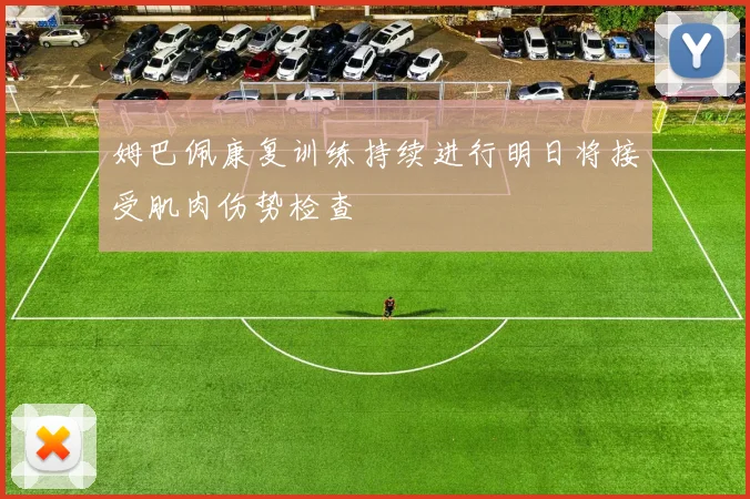 姆巴佩康复训练持续进行明日将接受肌肉伤势检查
